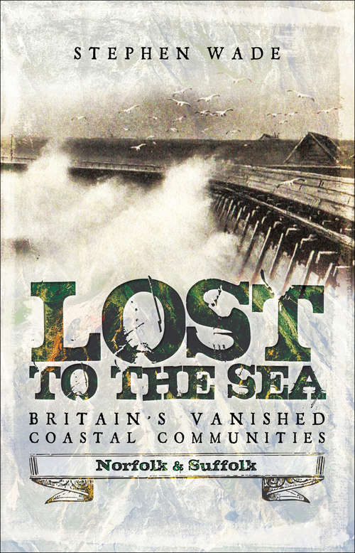 Book cover of Lost to the Sea, Britain's Vanished Coastal Communities: Norfolk and Suffolk