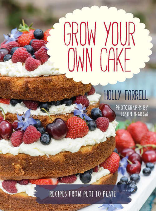 Book cover of Grow Your Own Cake: Recipes from Plot to Plate