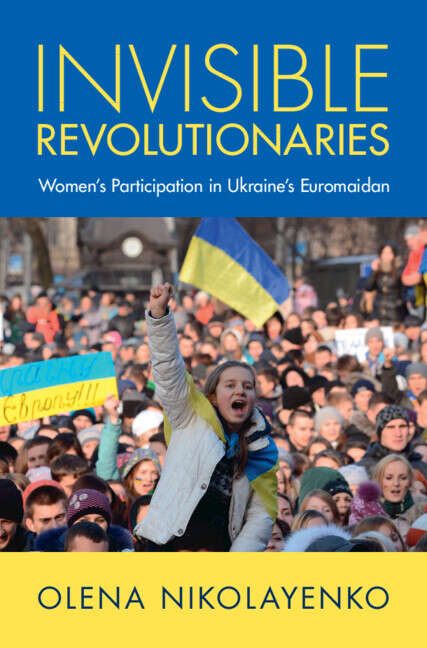 Book cover of Invisible Revolutionaries: Women's Participation in Ukraine's Euromaidan (Cambridge Studies in Contentious Politics)