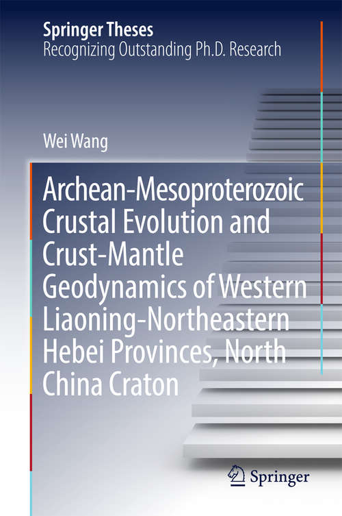 Archean-Mesoproterozoic Crustal Evolution and Crust-Mantle Geodynamics of Western Liaoning-Northeastern Hebei Provinces, North China Craton (Springer Theses)