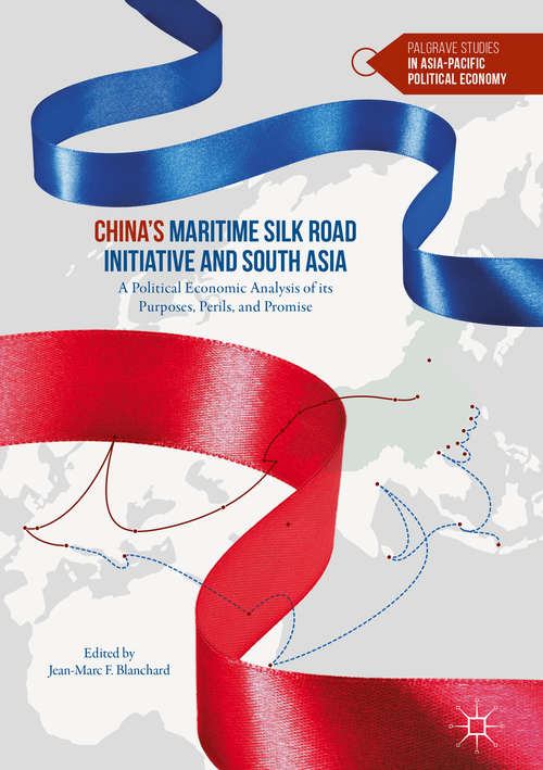 China’s Maritime Silk Road Initiative and South Asia: A Political Economic Analysis of its Purposes, Perils, and Promise (Palgrave Studies in Asia-Pacific Political Economy)