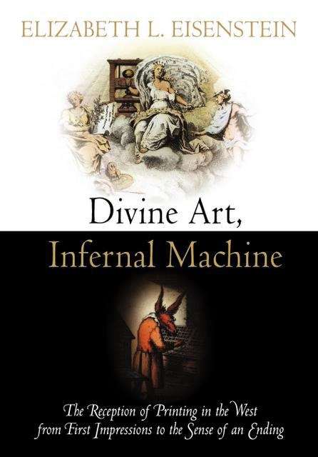Book cover of Divine Art, Infernal Machine: The Reception of Printing in the West from First Impressions to the Sense of an Ending