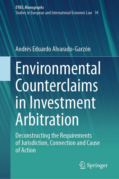 Book cover of Environmental Counterclaims in Investment Arbitration: Deconstructing the Requirements of Jurisdiction, Connection and Cause of Action (1st ed. 2023) (European Yearbook of International Economic Law #34)