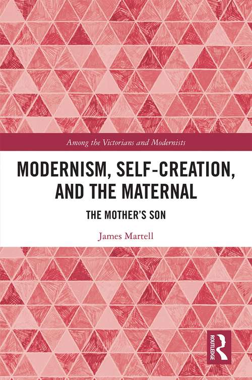 Modernism, Self-Creation, and the Maternal: The Mother’s Son (Among the Victorians and Modernists)