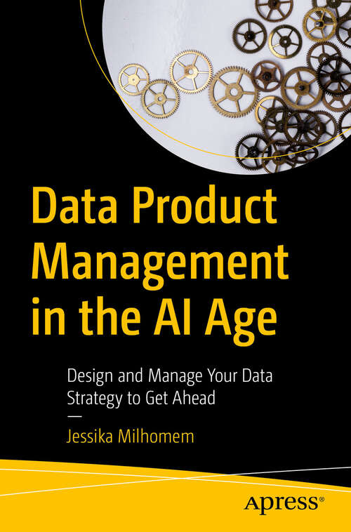 Book cover of Data Product Management in the AI Age: Design and Manage Your Data Strategy to Get Ahead (First Edition)