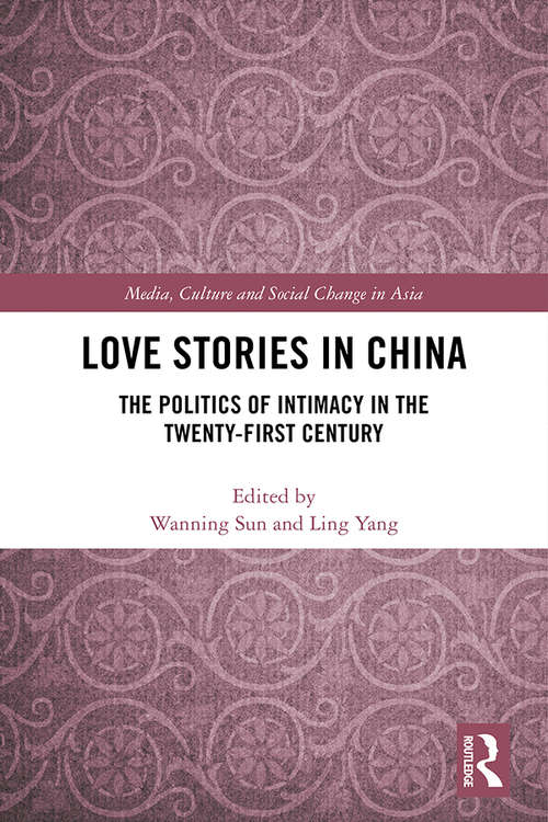 Love Stories in China: The Politics of Intimacy in the Twenty-First Century (Media, Culture and Social Change in Asia)