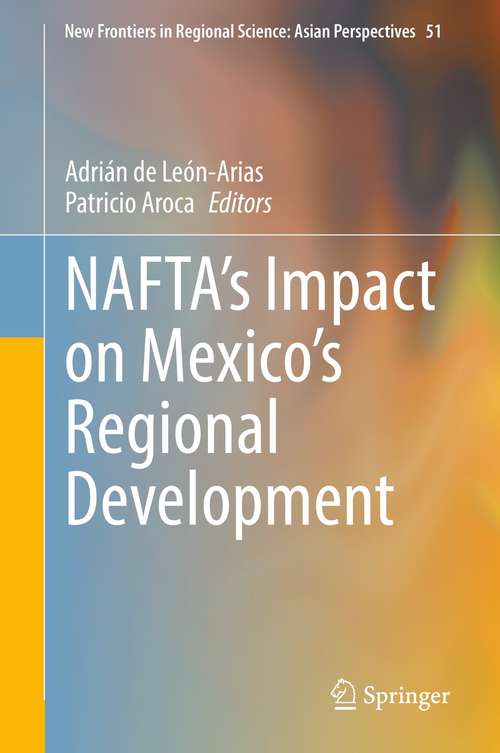 Book cover of NAFTA’s Impact on Mexico’s Regional Development (1st ed. 2021) (New Frontiers in Regional Science: Asian Perspectives #51)