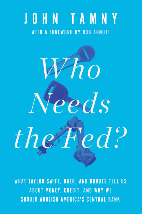 Book cover of Who Needs the Fed?: What Taylor Swift, Uber, and Robots Tell Us About Money, Credit, and Why We Should Abolish America's Central Bank