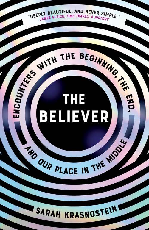 Book cover of The Believer: Encounters with the Beginning, the End, and our Place in the Middle