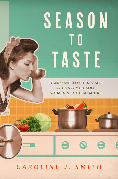 Book cover of Season to Taste: Rewriting Kitchen Space in Contemporary Women’s Food Memoirs (EPUB Single) (Ingrid G. Houck Series in Food and Foodways)
