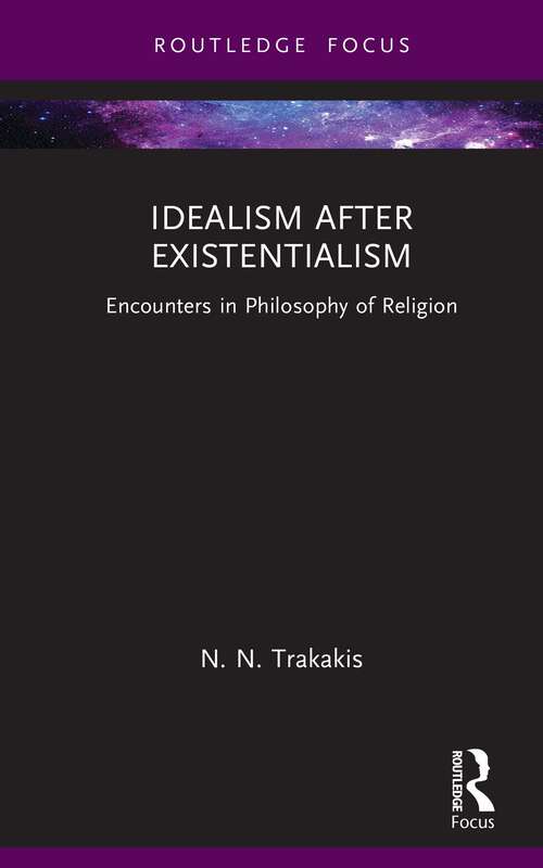 Idealism after Existentialism: Encounters in Philosophy of Religion (Routledge Focus on Philosophy)