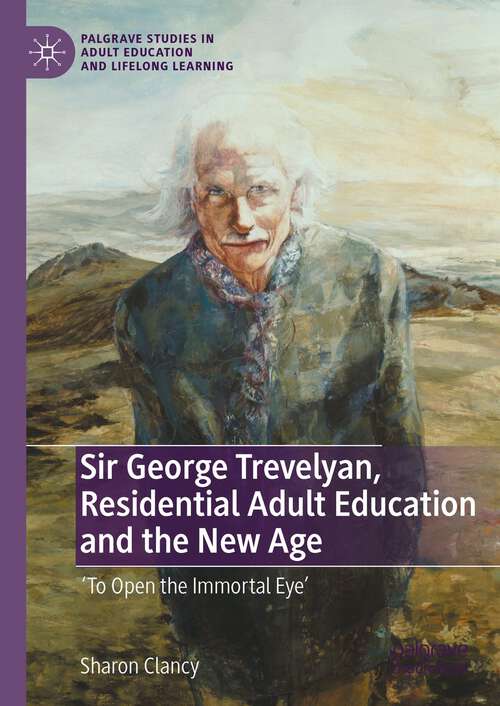 Book cover of Sir George Trevelyan, Residential Adult Education and the New Age: 'To Open the Immortal Eye' (1st ed. 2023) (Palgrave Studies in Adult Education and Lifelong Learning)