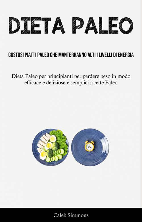 Book cover of Dieta Paleo: (DietaPaleo per principianti per perdere peso in modo efficace e deliziose e semplici ricette Paleo)