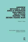 Andrew Mitchell and Anglo-Prussian Diplomatic Relations During the Seven Years War (Routledge Library Editions: German History #8)