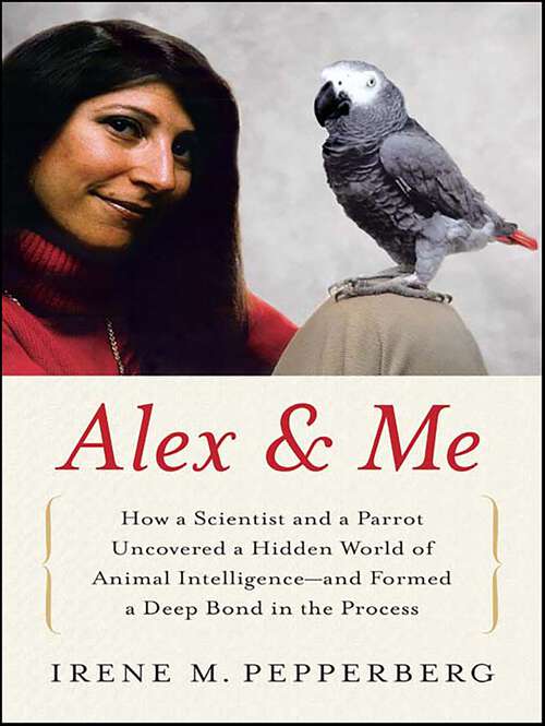 Book cover of Alex & Me: How a Scientist and a Parrot Discovered a Hidden World of Animal Intelligence—and Formed a Deep Bond in the Process