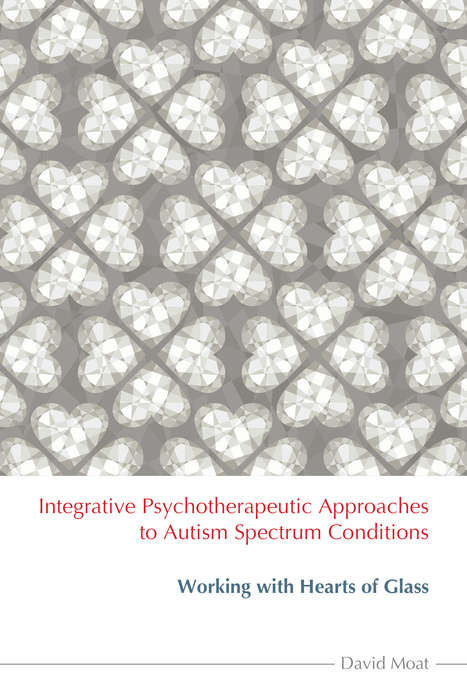 Book cover of Integrative Psychotherapeutic Approaches to Autism Spectrum Conditions: Working with Hearts of Glass