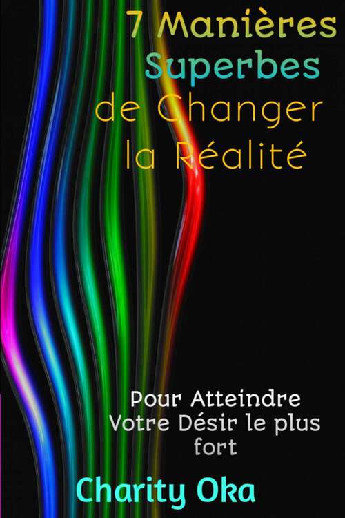 Book cover of 7 Manières Superbes de Changer la Réalité: Pour Atteindre Votre Désir le plus fort