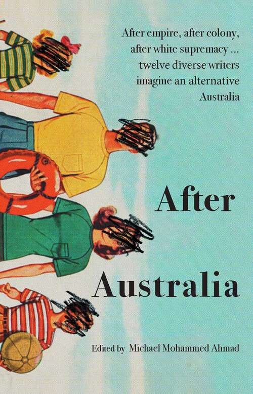 Book cover of After Australia: After empire, after colony, after white supremacy ... twelve eclectic writers imagine an alternative Australia