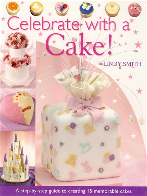Book cover of Celebrate with a Cake!: A Step-by-Step Guide to Creating 15 Memorable Cakes