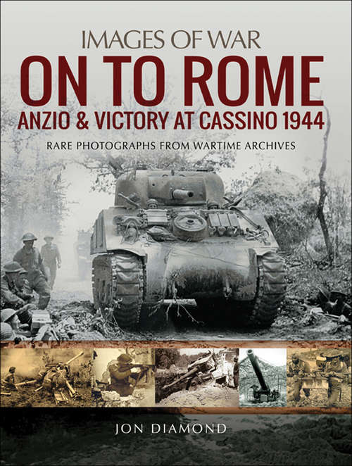 On to Rome: Anzio And Victory At Cassino 1944 - Rare Photographs From Wartime Archives