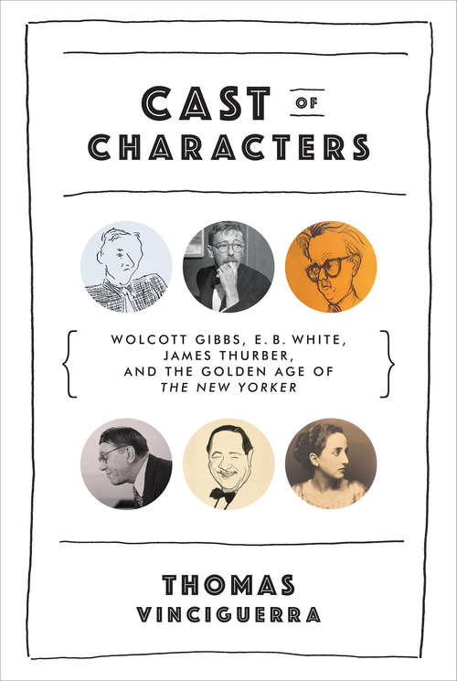 Book cover of Cast of Characters: Wolcott Gibbs, E. B. White, James Thurber, and the Golden Age of The New Yorker