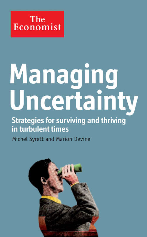 Managing Uncertainty: Strategies for surviving and thriving in turbulent times (Economist Books)