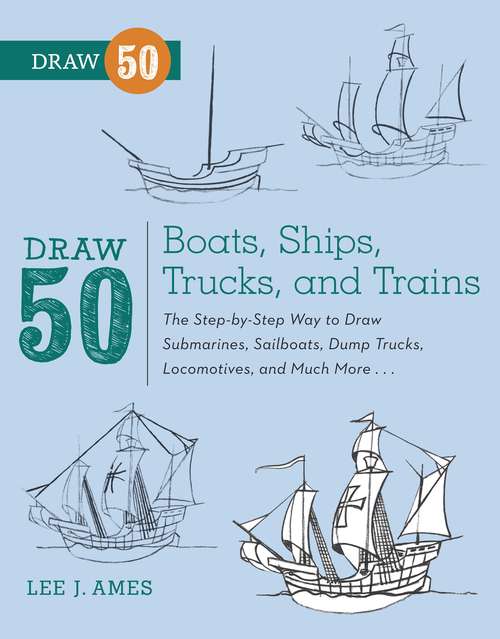 Book cover of Draw 50 Boats, Ships, Trucks, and Trains: The Step-by-Step Way to Draw Submarines, Sailboats, Dump Trucks, Locomotives, and Much More... (Draw 50)