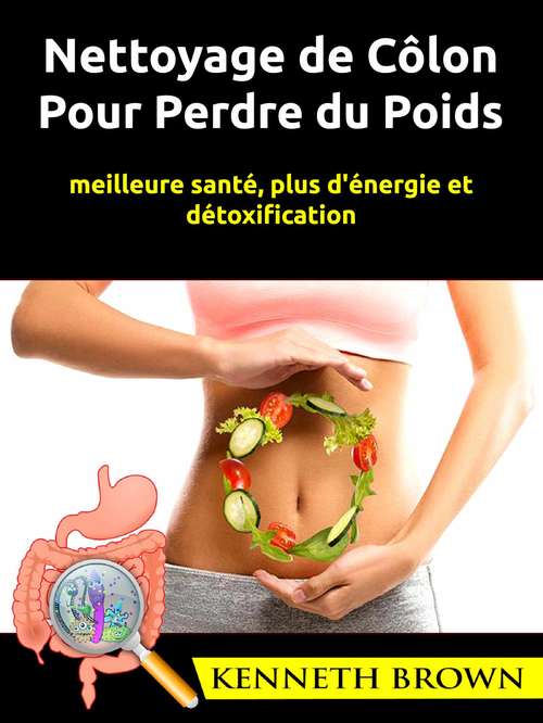 Book cover of Nettoyage de Côlon Pour Perdre du Poids: meilleure santé, plus d'énergie et détoxification