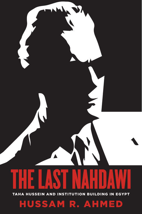 Book cover of The Last Nahdawi: Taha Hussein and Institution Building in Egypt