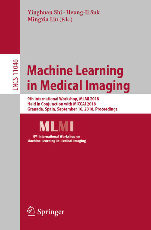 Machine Learning in Medical Imaging: 9th International Workshop, MLMI 2018, Held in Conjunction with MICCAI 2018, Granada, Spain, September 16, 2018, Proceedings (Lecture Notes in Computer Science #11046)