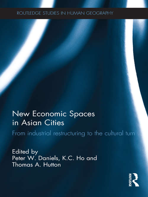 New Economic Spaces in Asian Cities: From Industrial Restructuring to the Cultural Turn (Routledge Studies in Human Geography)