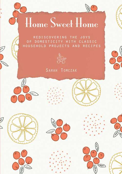 Book cover of Home Sweet Home: Rediscovering the Joys of Domesticity with Classic Household Projects and Recipes