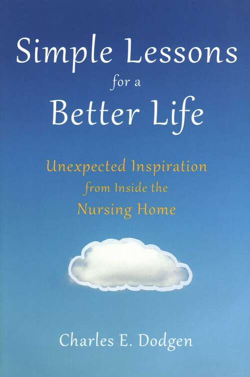 Book cover of Simple Lessons for A Better Life: Unexpected Inspiration from Inside the Nursing Home
