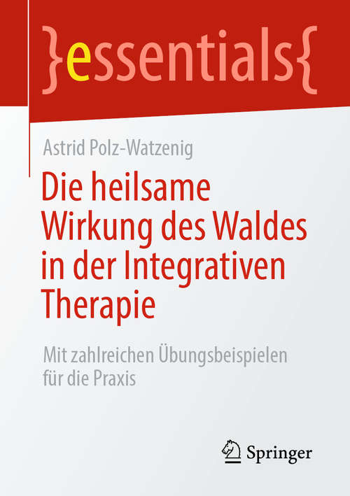 Book cover of Die heilsame Wirkung des Waldes in der Integrativen Therapie: Mit zahlreichen Übungsbeispielen für die Praxis (1. Aufl. 2020) (essentials)