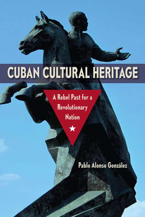 Book cover of Cuban Cultural Heritage: A Rebel Past for a Revolutionary Nation (Cultural Heritage Studies)