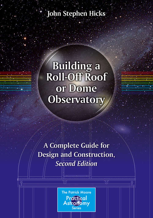Building a Roll-Off Roof or Dome Observatory: A Complete Guide for Design and Construction (The Patrick Moore Practical Astronomy Series)