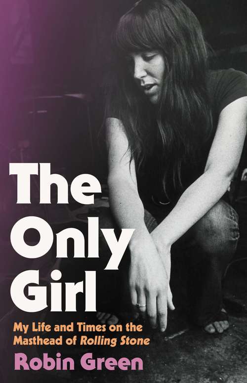 Book cover of The Only Girl: My Life and Times on the Masthead of Rolling Stone