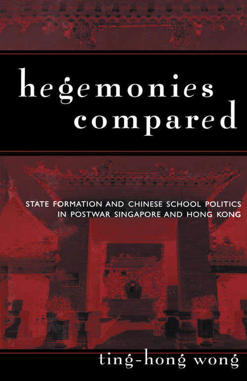 Hegemonies Compared: State Formation and Chinese School Politics in Postwar Singapore and Hong Kong (Reference Books in International Education)
