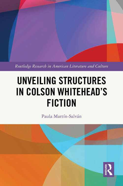 Book cover of Unveiling Structures in Colson Whitehead’s Fiction (1) (Routledge Research in American Literature and Culture)