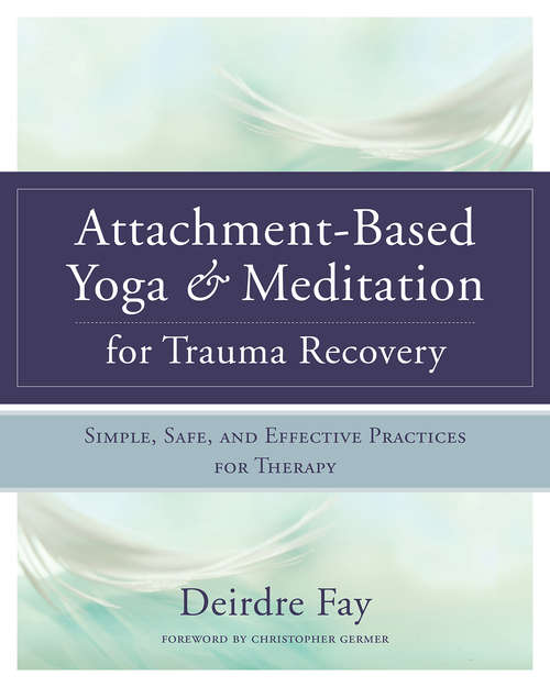 Book cover of Attachment-Based Yoga & Meditation for Trauma Recovery: Simple, Safe, and Effective Practices for Therapy