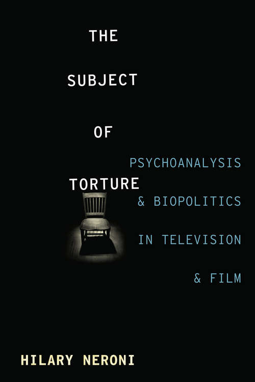Book cover of The Subject of Torture: Psychoanalysis and Biopolitics in Television and Film