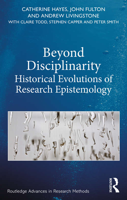 Beyond Disciplinarity: Historical Evolutions of Research Epistemology (Routledge Advances in Research Methods)