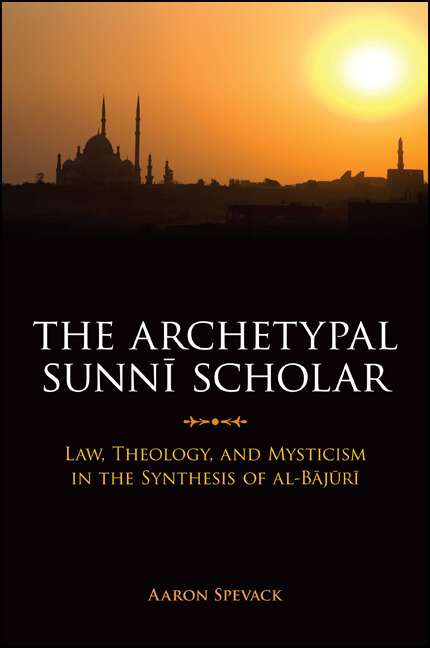 Book cover of The Archetypal Sunnī Scholar: Law, Theology, and Mysticism in the Synthesis of al-Bājūri