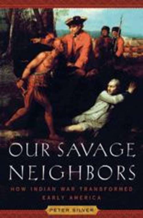 Book cover of Our Savage Neighbors: How Indian War Transformed Early America