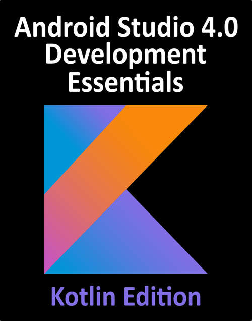 Android Studio 4.0 Development Essentials - Kotlin Edition: Build Android Apps with Android Studio 4.0 and Kotlin
