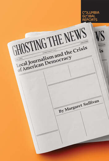 Book cover of Ghosting the News:: Local Journalism and the Crisis of American Democracy