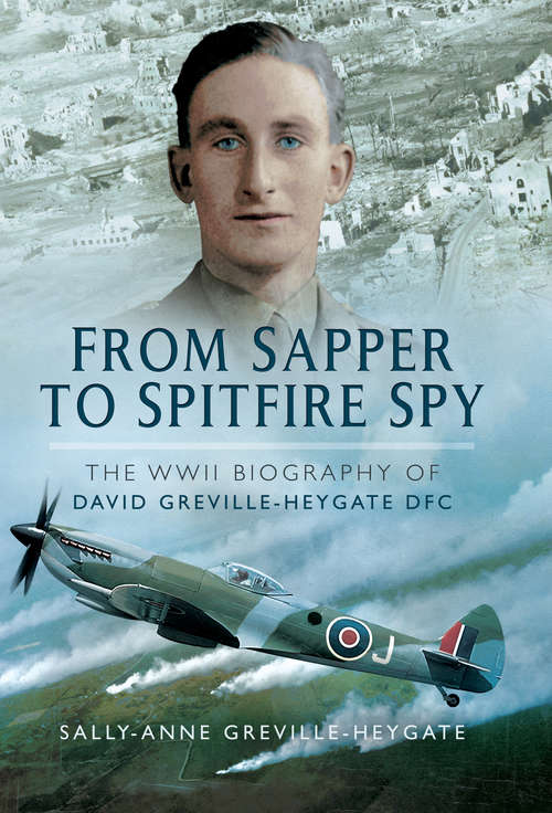 From Sapper to Spitfire Spy: The WWII Biography of David Greville-Heygate DFC