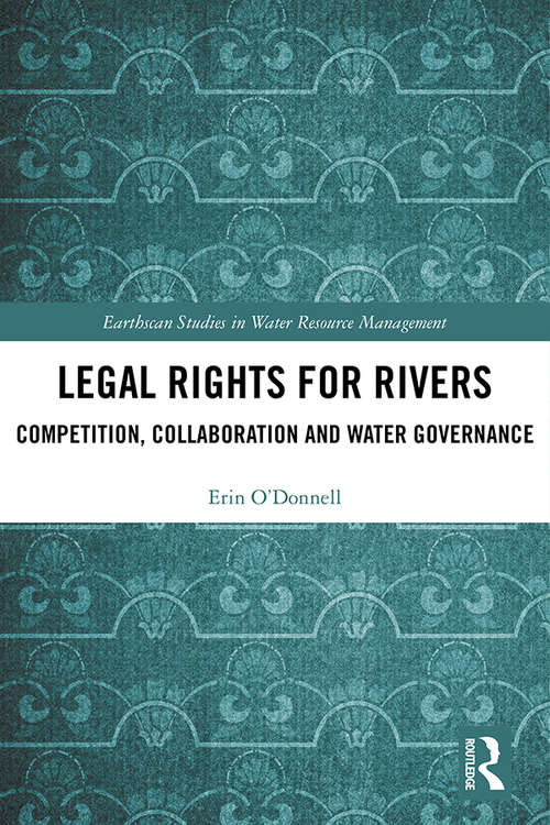Legal Rights for Rivers: Competition, Collaboration and Water Governance (Earthscan Studies in Water Resource Management)