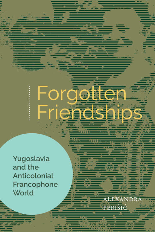 Book cover of Forgotten Friendships: Yugoslavia and the Anticolonial Francophone World