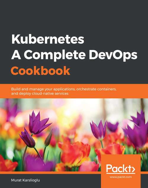 Book cover of Kubernetes - A Complete DevOps Cookbook: Build and manage your applications, orchestrate containers, and deploy cloud-native services